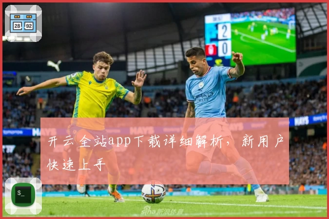 开云全站app下载详细解析，新用户快速上手