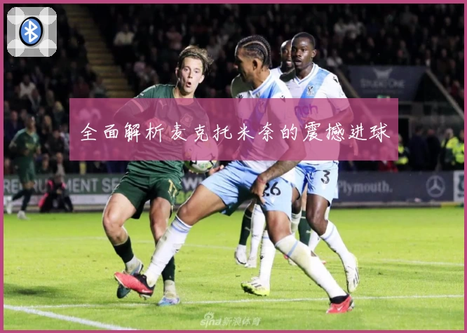全面解析麦克托米奈的震撼进球