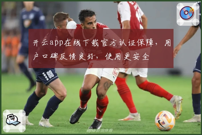 开云app在线下载官方认证保障，用户口碑反馈良好，使用更安全