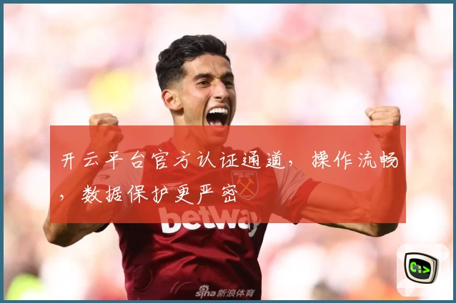 开云平台官方认证通道，操作流畅，数据保护更严密
