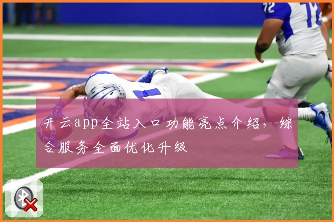 开云app全站入口功能亮点介绍，综合服务全面优化升级