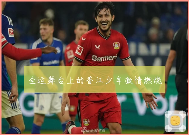 全运舞台上的香江少年激情燃烧