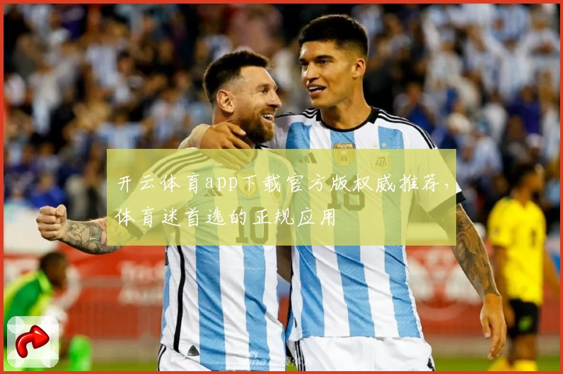 开云体育app下载官方版权威推荐，体育迷首选的正规应用