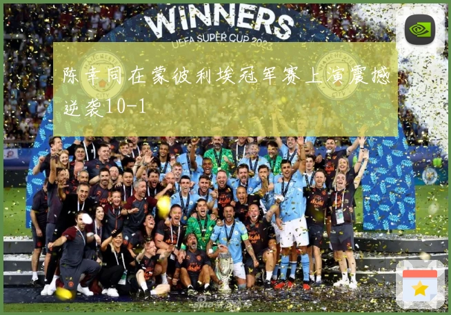 陈幸同在蒙彼利埃冠军赛上演震撼逆袭10-1