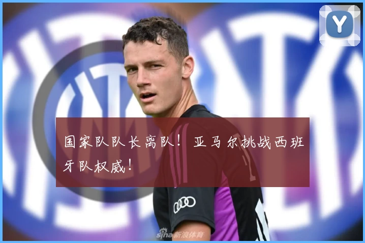 国家队队长离队！亚马尔挑战西班牙队权威！