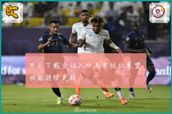 开云下载全站入口未来优化展望，功能持续更新