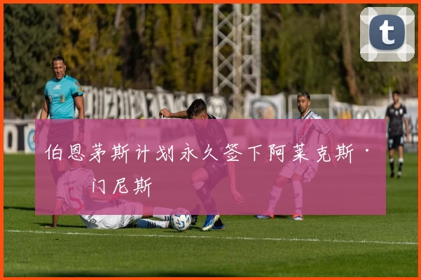 伯恩茅斯计划永久签下阿莱克斯·希门尼斯