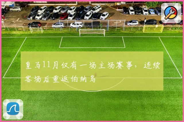 皇马11月仅有一场主场赛事,连续客场后重返伯纳乌