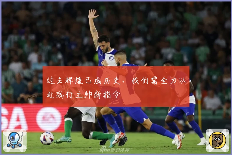 过去辉煌已成历史,我们需全力以赴践行主帅新指令