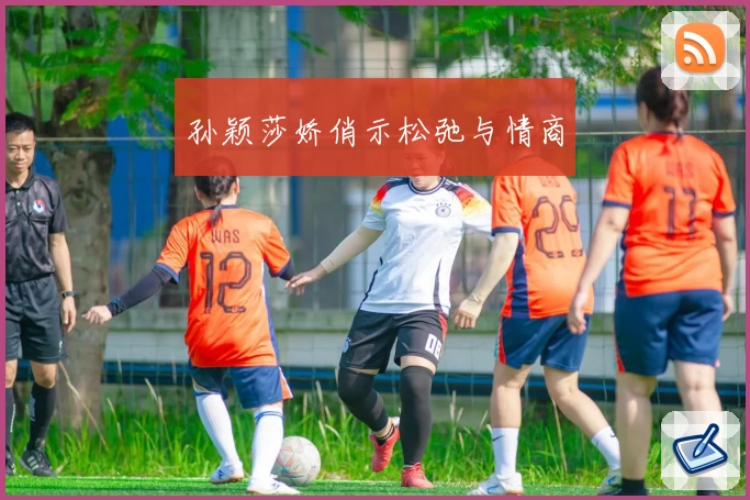 孙颖莎娇俏示松弛与情商