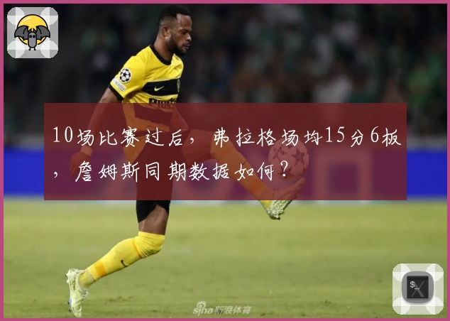 10场比赛过后，弗拉格场均15分6板，詹姆斯同期数据如何？