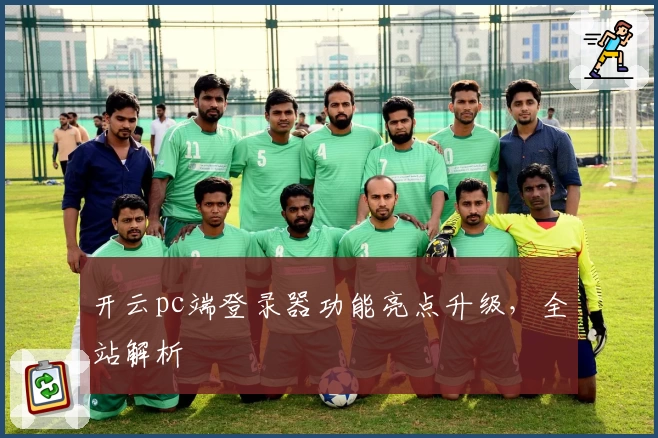开云pc端登录器功能亮点升级,全站解析