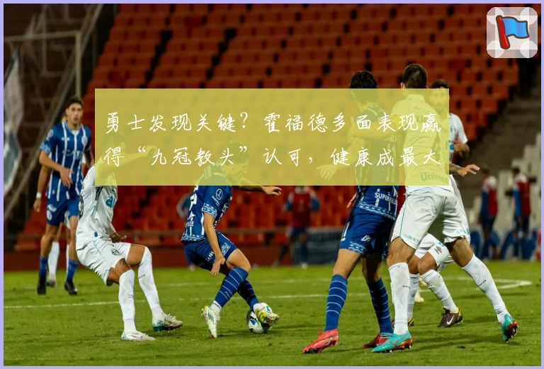勇士发现关键？霍福德多面表现赢得“九冠教头”认可，健康成最大保障！
