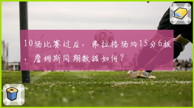 10场比赛过后，弗拉格场均15分6板，詹姆斯同期数据如何？