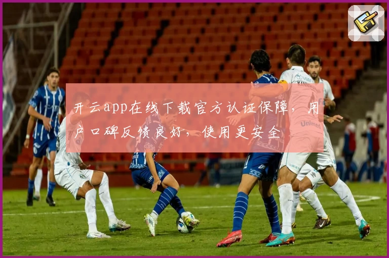 开云app在线下载官方认证保障，用户口碑反馈良好，使用更安全