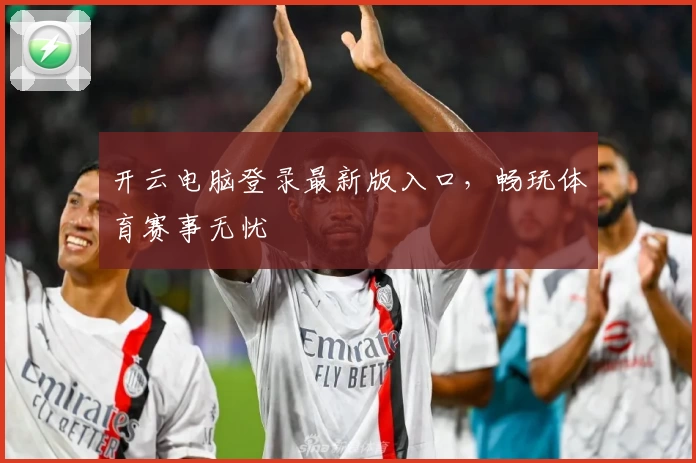 开云电脑登录最新版入口，畅玩体育赛事无忧