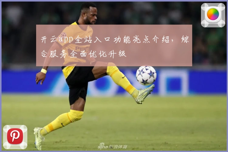 开云app全站入口功能亮点介绍，综合服务全面优化升级