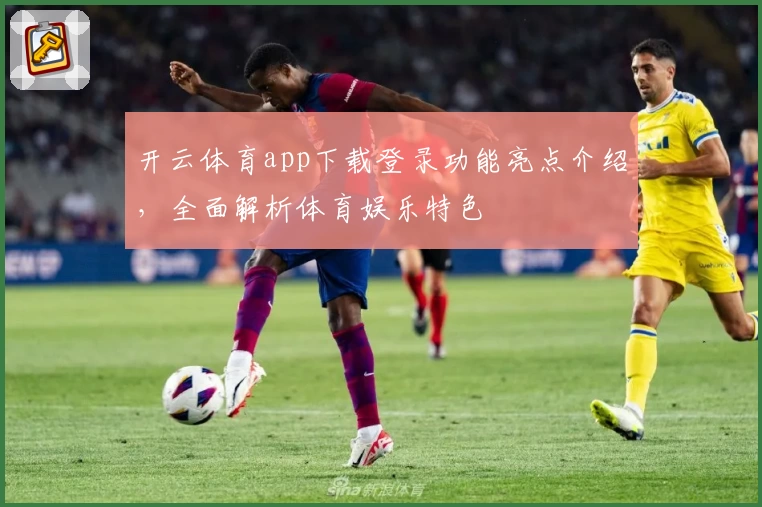 开云体育app下载登录功能亮点介绍，全面解析体育娱乐特色