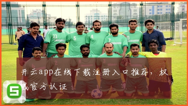 开云app在线下载注册入口推荐，权威官方认证