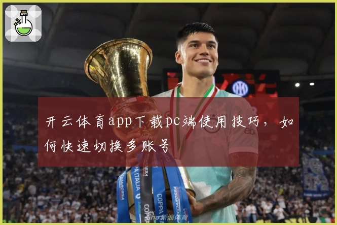 开云体育app下载pc端使用技巧，如何快速切换多账号